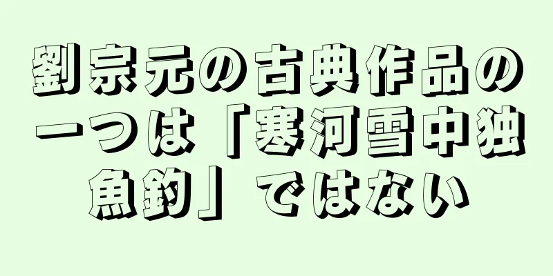 劉宗元の古典作品の一つは「寒河雪中独魚釣」ではない