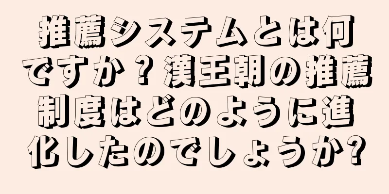 推薦システムとは何ですか？漢王朝の推薦制度はどのように進化したのでしょうか?