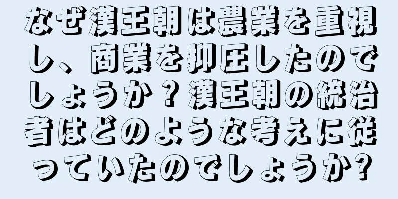 なぜ漢王朝は農業を重視し、商業を抑圧したのでしょうか？漢王朝の統治者はどのような考えに従っていたのでしょうか?