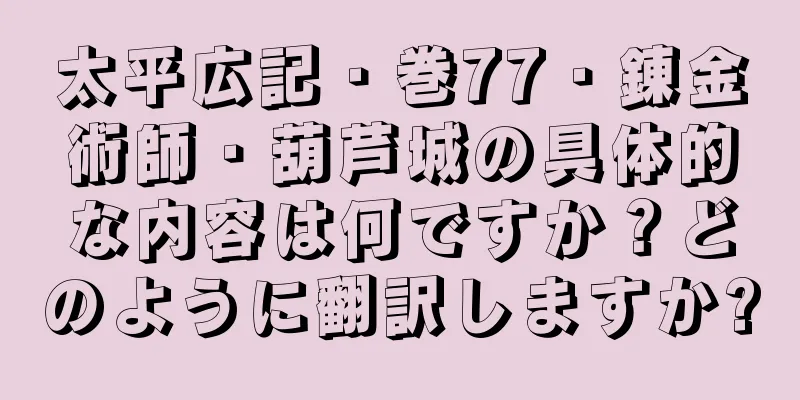 太平広記・巻77・錬金術師・葫芦城の具体的な内容は何ですか？どのように翻訳しますか?