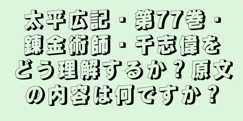 太平広記・第77巻・錬金術師・千志偉をどう理解するか？原文の内容は何ですか？