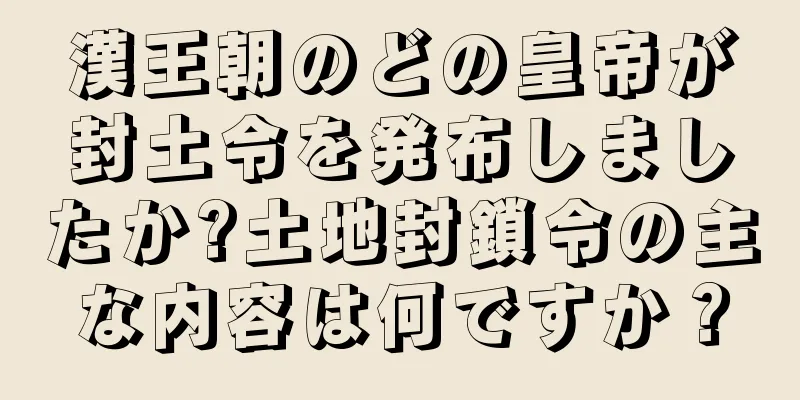 漢王朝のどの皇帝が封土令を発布しましたか?土地封鎖令の主な内容は何ですか？