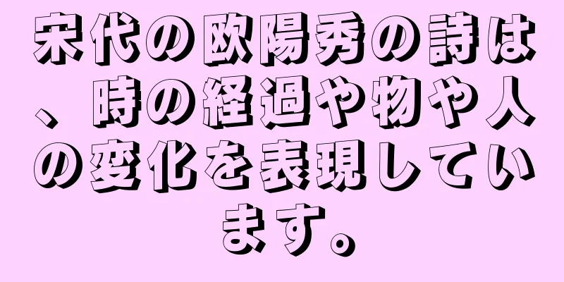 宋代の欧陽秀の詩は、時の経過や物や人の変化を表現しています。