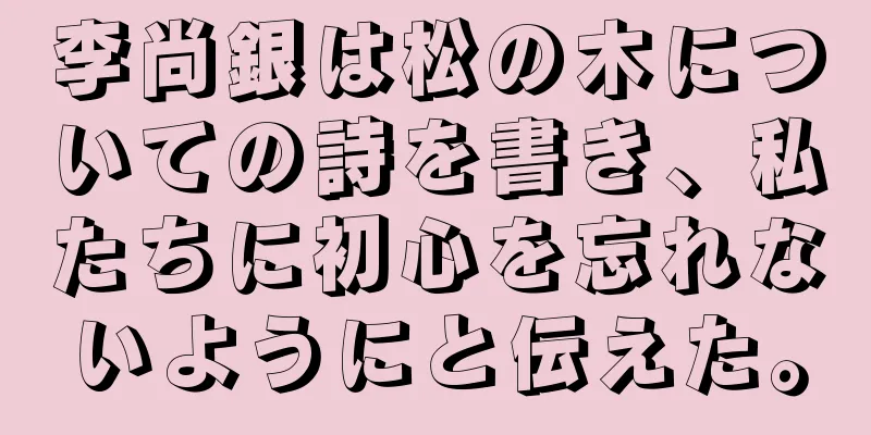 李尚銀は松の木についての詩を書き、私たちに初心を忘れないようにと伝えた。
