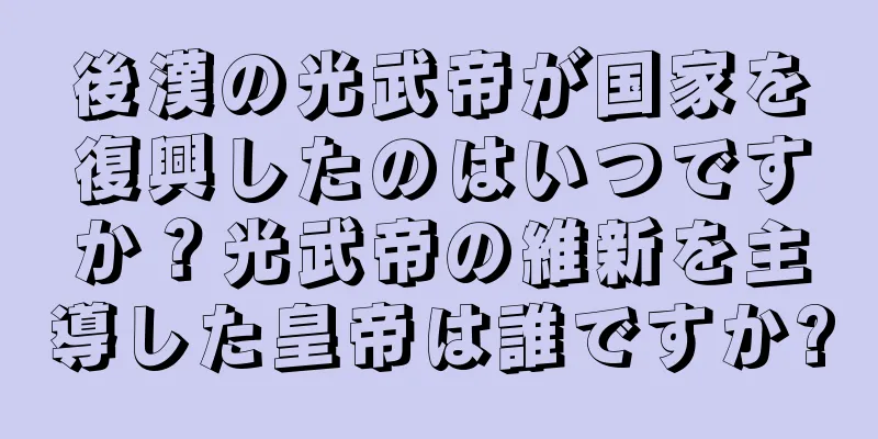 後漢の光武帝が国家を復興したのはいつですか？光武帝の維新を主導した皇帝は誰ですか?