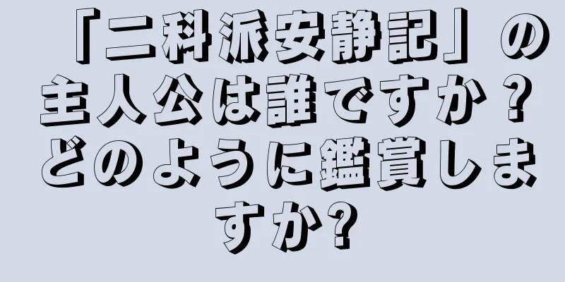 「二科派安静記」の主人公は誰ですか？どのように鑑賞しますか?