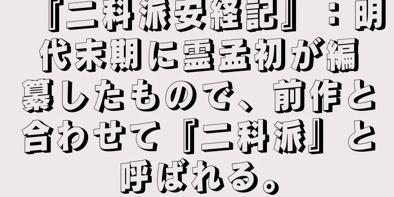 『二科派安経記』：明代末期に霊孟初が編纂したもので、前作と合わせて『二科派』と呼ばれる。