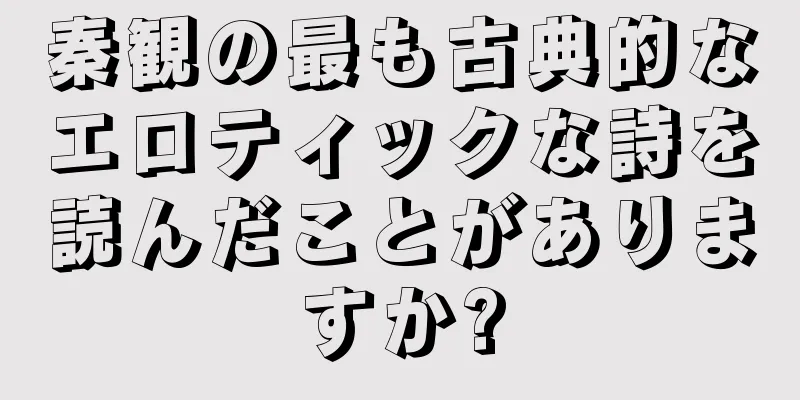 秦観の最も古典的なエロティックな詩を読んだことがありますか?
