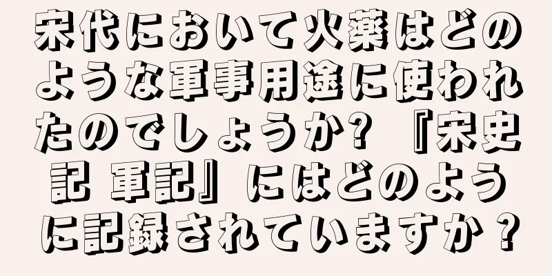 宋代において火薬はどのような軍事用途に使われたのでしょうか? 『宋史記 軍記』にはどのように記録されていますか？