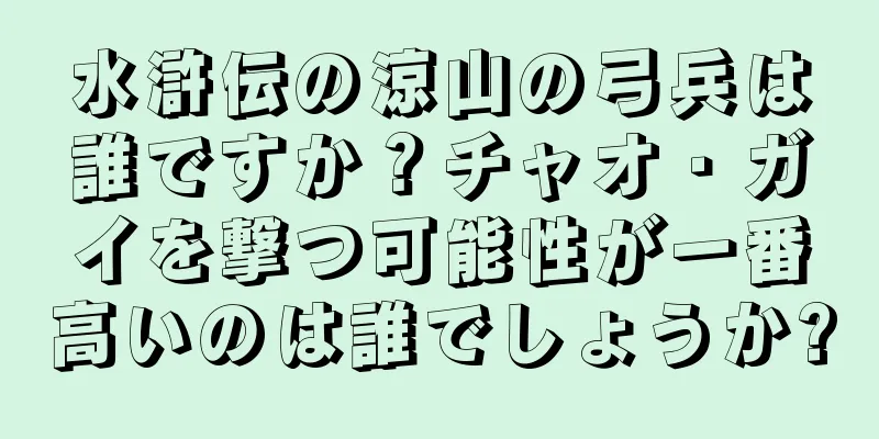 水滸伝の涼山の弓兵は誰ですか？チャオ・ガイを撃つ可能性が一番高いのは誰でしょうか?