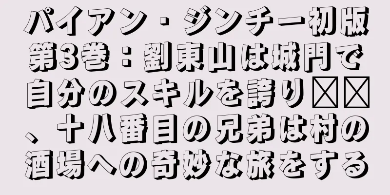 パイアン・ジンチー初版第3巻：劉東山は城門で自分のスキルを誇り​​、十八番目の兄弟は村の酒場への奇妙な旅をする