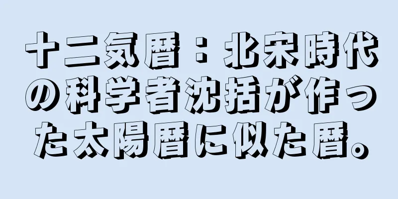十二気暦：北宋時代の科学者沈括が作った太陽暦に似た暦。