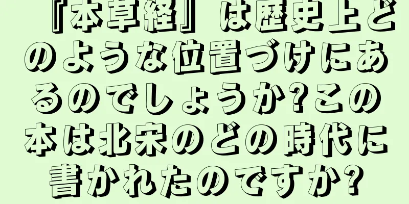 『本草経』は歴史上どのような位置づけにあるのでしょうか?この本は北宋のどの時代に書かれたのですか?