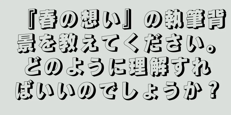 『春の想い』の執筆背景を教えてください。どのように理解すればいいのでしょうか？