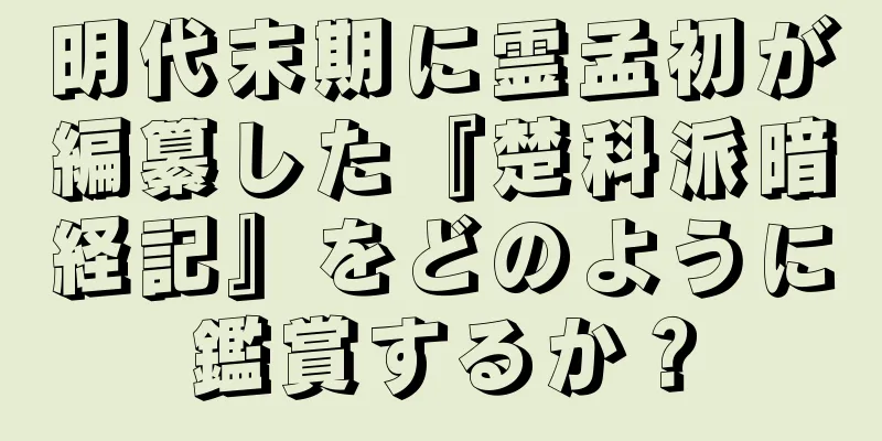 明代末期に霊孟初が編纂した『楚科派暗経記』をどのように鑑賞するか？