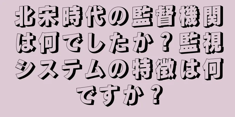 北宋時代の監督機関は何でしたか？監視システムの特徴は何ですか？
