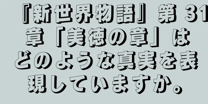 『新世界物語』第 31 章「美徳の章」はどのような真実を表現していますか。