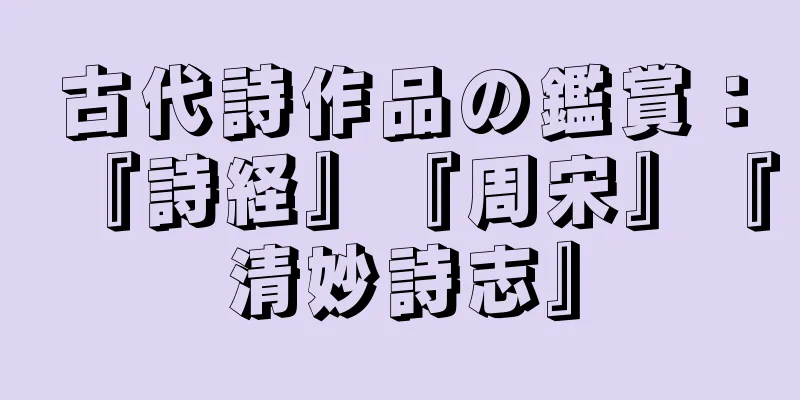 古代詩作品の鑑賞：『詩経』『周宋』『清妙詩志』