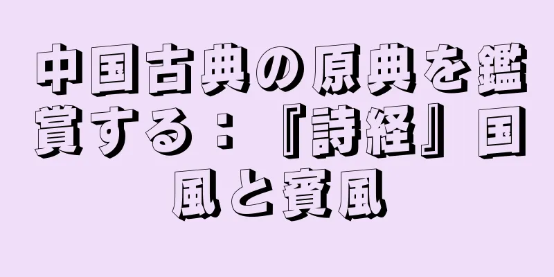 中国古典の原典を鑑賞する：『詩経』国風と賓風