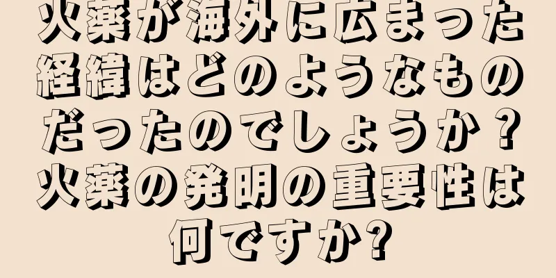 火薬が海外に広まった経緯はどのようなものだったのでしょうか？火薬の発明の重要性は何ですか?