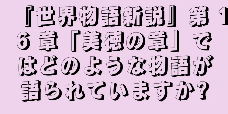 『世界物語新説』第 16 章「美徳の章」ではどのような物語が語られていますか?