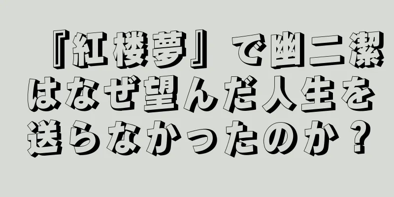 『紅楼夢』で幽二潔はなぜ望んだ人生を送らなかったのか？