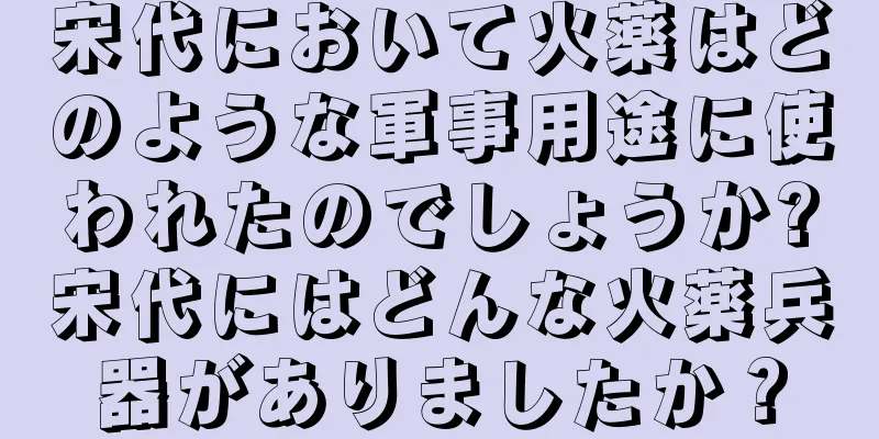 宋代において火薬はどのような軍事用途に使われたのでしょうか?宋代にはどんな火薬兵器がありましたか？