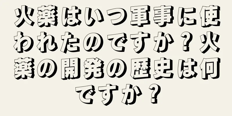 火薬はいつ軍事に使われたのですか？火薬の開発の歴史は何ですか？