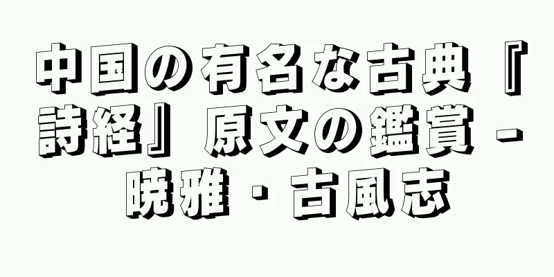中国の有名な古典『詩経』原文の鑑賞 - 暁雅・古風志