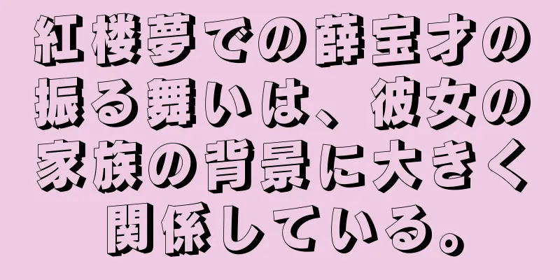 紅楼夢での薛宝才の振る舞いは、彼女の家族の背景に大きく関係している。