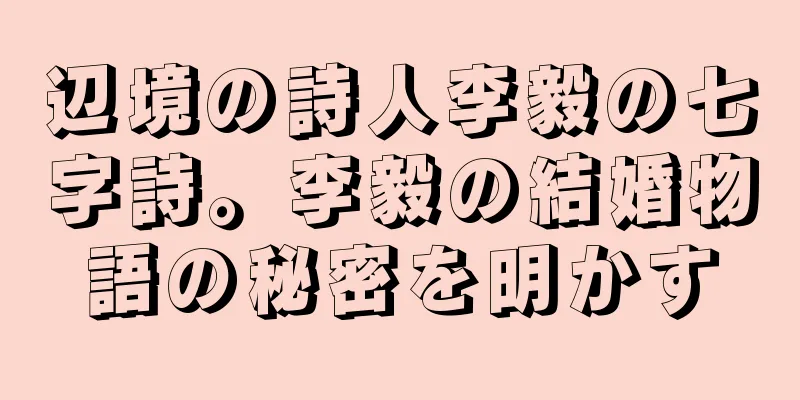 辺境の詩人李毅の七字詩。李毅の結婚物語の秘密を明かす