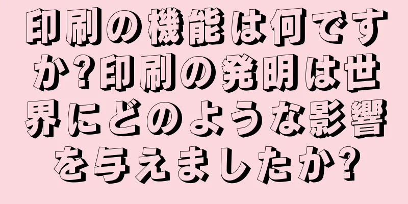 印刷の機能は何ですか?印刷の発明は世界にどのような影響を与えましたか?