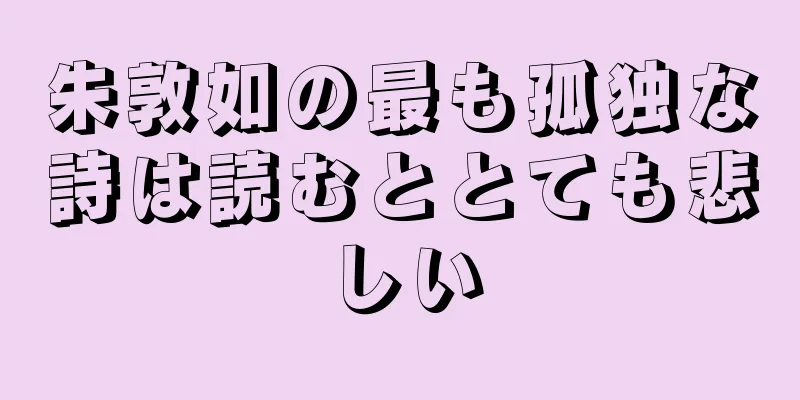朱敦如の最も孤独な詩は読むととても悲しい