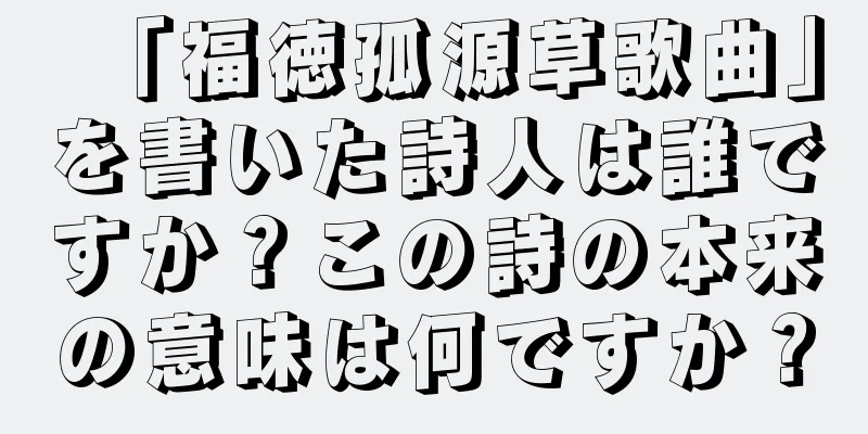 「福徳孤源草歌曲」を書いた詩人は誰ですか？この詩の本来の意味は何ですか？