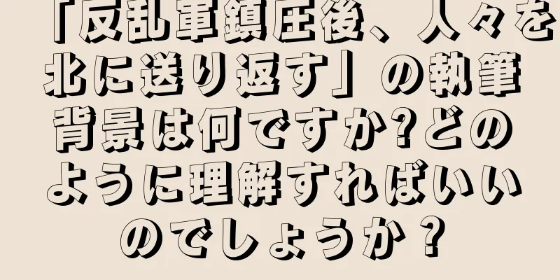 「反乱軍鎮圧後、人々を北に送り返す」の執筆背景は何ですか?どのように理解すればいいのでしょうか？