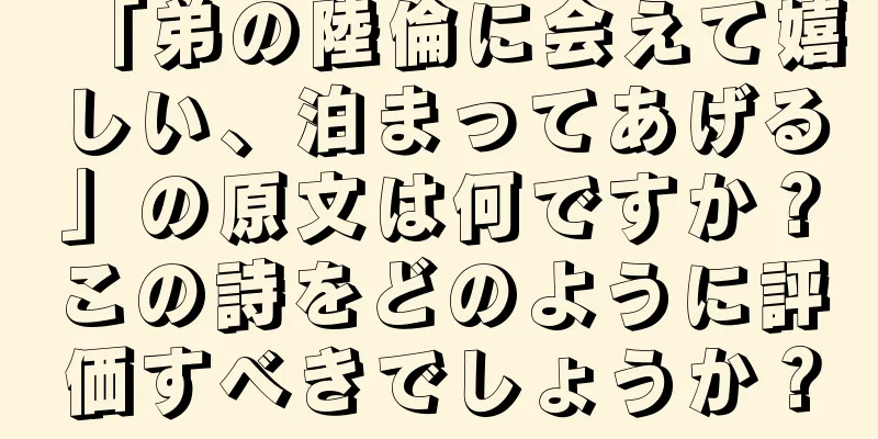 「弟の陸倫に会えて嬉しい、泊まってあげる」の原文は何ですか？この詩をどのように評価すべきでしょうか？