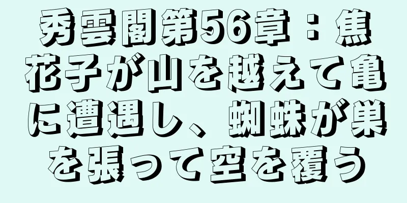 秀雲閣第56章：焦花子が山を越えて亀に遭遇し、蜘蛛が巣を張って空を覆う