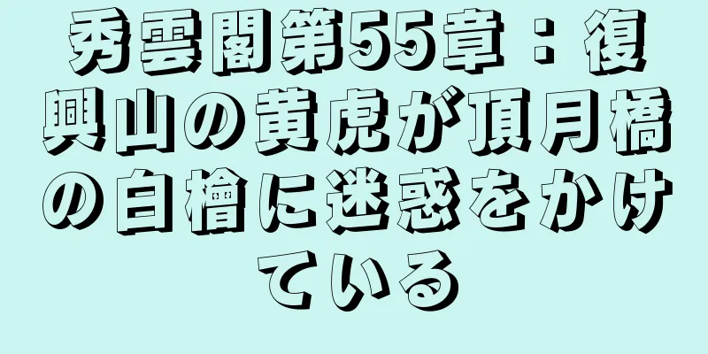 秀雲閣第55章：復興山の黄虎が頂月橋の白檜に迷惑をかけている