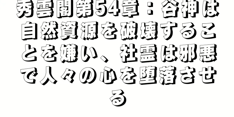 秀雲閣第54章：谷神は自然資源を破壊することを嫌い、社霊は邪悪で人々の心を堕落させる