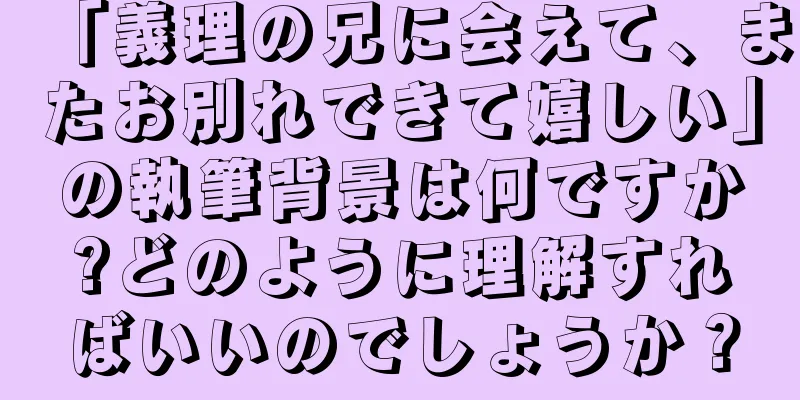 「義理の兄に会えて、またお別れできて嬉しい」の執筆背景は何ですか?どのように理解すればいいのでしょうか？