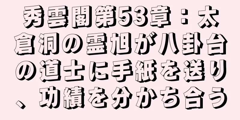 秀雲閣第53章：太倉洞の霊旭が八卦台の道士に手紙を送り、功績を分かち合う