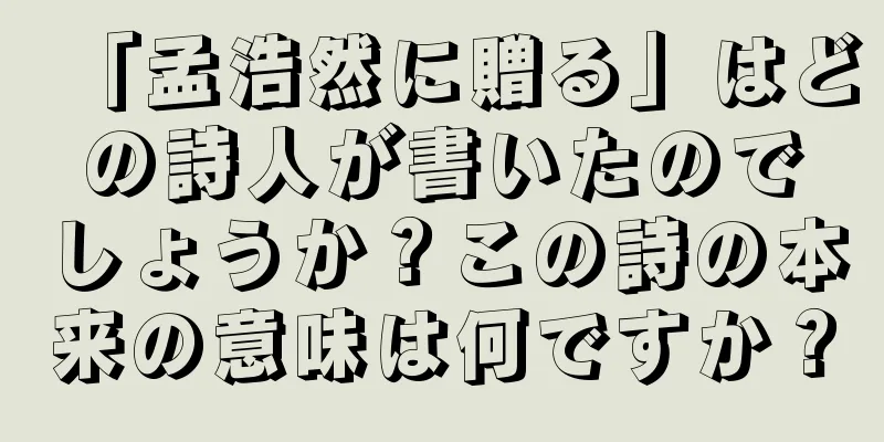 「孟浩然に贈る」はどの詩人が書いたのでしょうか？この詩の本来の意味は何ですか？