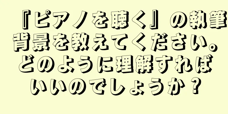 『ピアノを聴く』の執筆背景を教えてください。どのように理解すればいいのでしょうか？