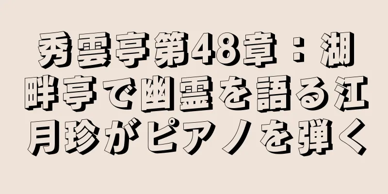 秀雲亭第48章：湖畔亭で幽霊を語る江月珍がピアノを弾く