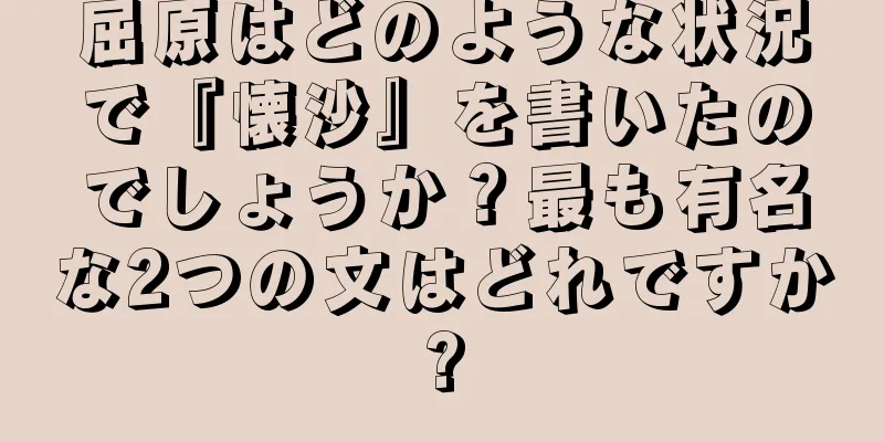 屈原はどのような状況で『懐沙』を書いたのでしょうか？最も有名な2つの文はどれですか?