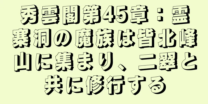 秀雲閣第45章：霊寨洞の魔族は皆北峰山に集まり、二翠と共に修行する