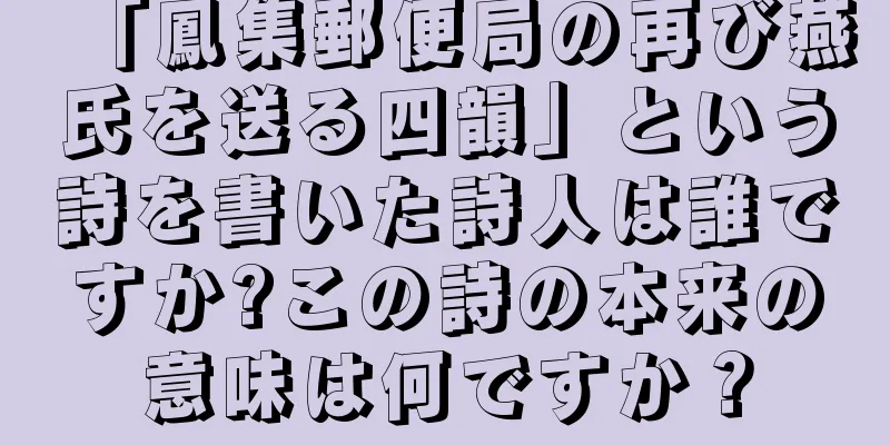 「鳳集郵便局の再び燕氏を送る四韻」という詩を書いた詩人は誰ですか?この詩の本来の意味は何ですか？