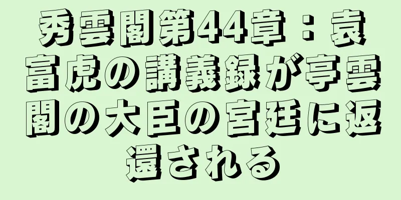 秀雲閣第44章：袁富虎の講義録が亭雲閣の大臣の宮廷に返還される