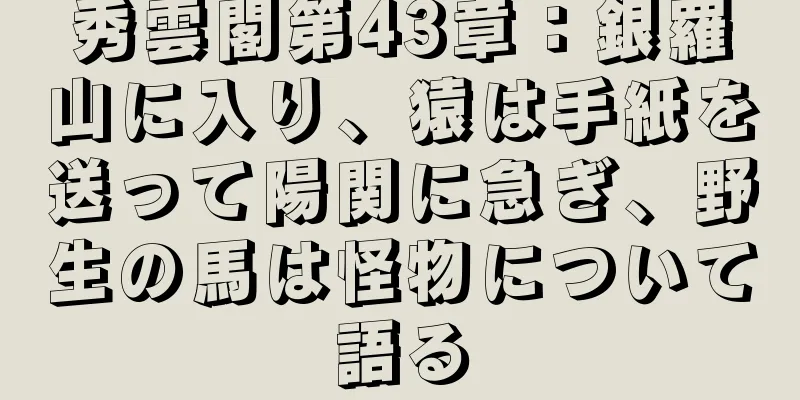 秀雲閣第43章：銀羅山に入り、猿は手紙を送って陽関に急ぎ、野生の馬は怪物について語る