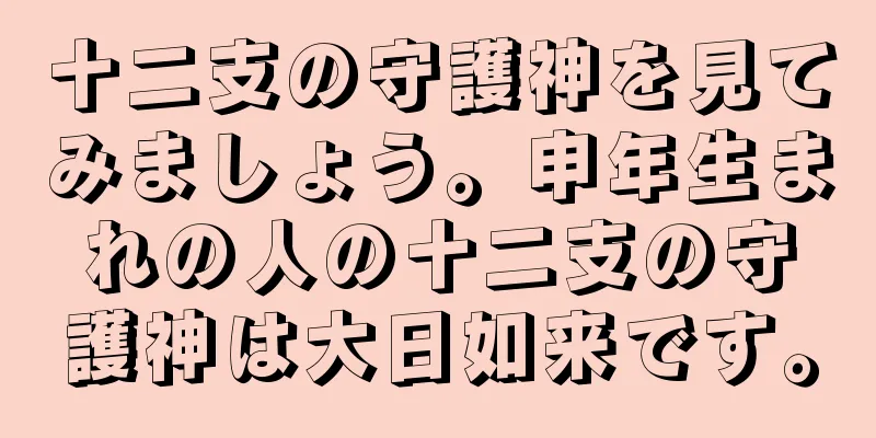 十二支の守護神を見てみましょう。申年生まれの人の十二支の守護神は大日如来です。